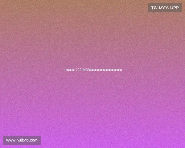 nba赛程解释 2024NBA赛季常规赛及季后赛全面赛事流程时间安排指南 nba赛程解释 2024NBA赛季常规赛及季后赛全面赛事流程时间安排指南